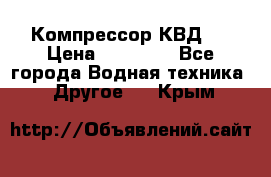 Компрессор КВД . › Цена ­ 45 000 - Все города Водная техника » Другое   . Крым